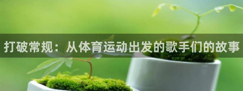 飞极速体育：打破常规：从体育运动出发的歌手们的故事