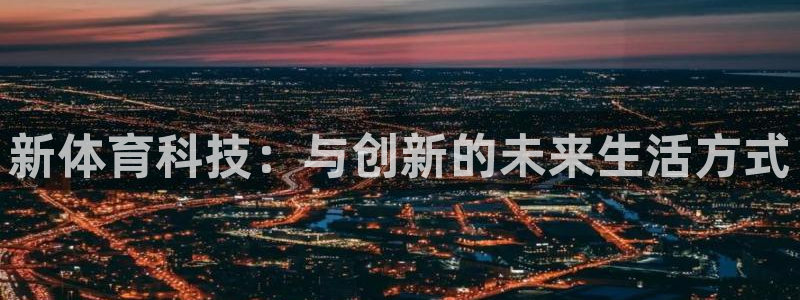 极速体育看球吧：新体育科技：与创新的未来生活方式
