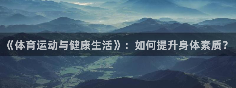 极速体育app下载：《体育运动与健康生活》：如何提升身体素质？